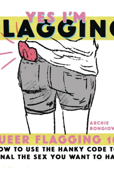 Yes I'm Flagging - Queer Flagging 101: How to Use the Hanky Code to Signal the Sex You Want to Have (Zine)
