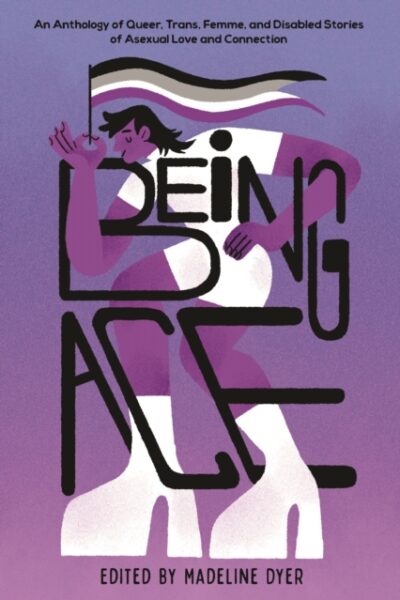 Being Ace : An Anthology of Queer, Trans, Femme, and Disabled Stories of Asexual Love and Connection (Hardback)