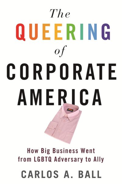 The Queering of Corporate America - How Big Business Went from LGBTQ Adversary Ally (Paperback)
