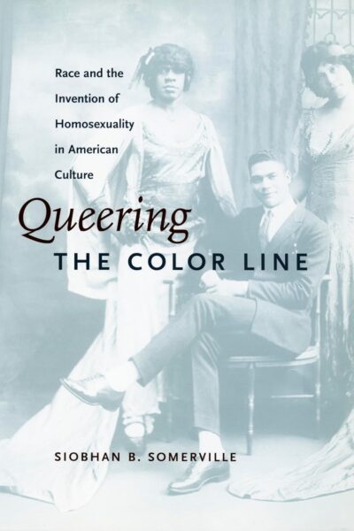 Queering the Color Line - Race and the Invention of Homosexuality in American Culture (Paperback)