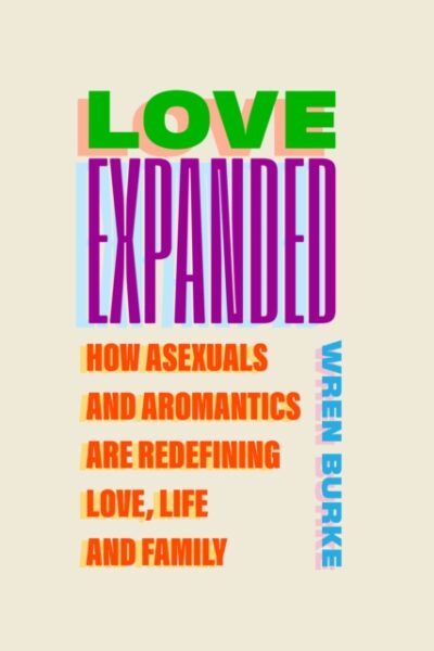 Love Expanded - How asexuals and aromatics are redefining love, life and family (Hardback)