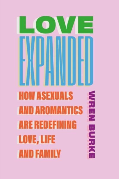 Love Expanded - How asexuals and aromatics are redefining love, life and family (Paperback)